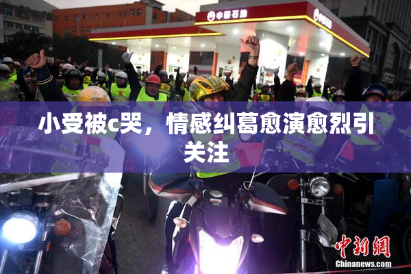 小受被c哭，情感纠葛愈演愈烈引关注