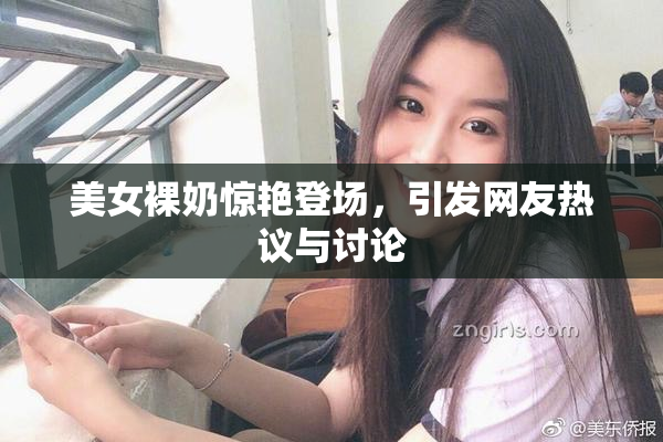 美女裸奶惊艳登场，引发网友热议与讨论