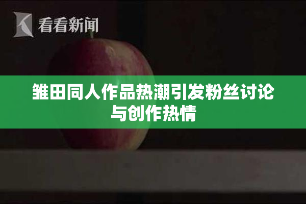 雏田同人作品热潮引发粉丝讨论与创作热情