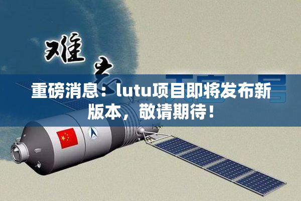 重磅消息：lutu项目即将发布新版本，敬请期待！