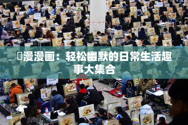 囧漫漫画：轻松幽默的日常生活趣事大集合