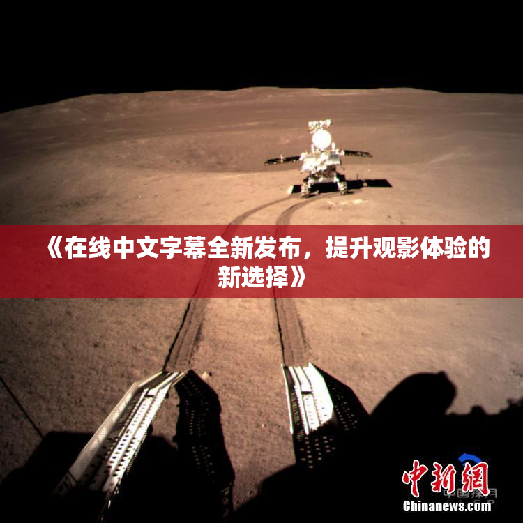 《在线中文字幕全新发布，提升观影体验的新选择》