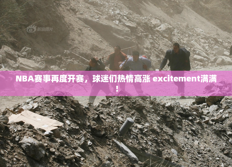 NBA赛事再度开赛，球迷们热情高涨 excitement满满！