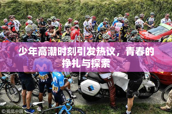 少年高潮时刻引发热议，青春的挣扎与探索