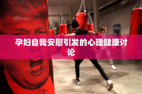 孕妇自我安慰引发的心理健康讨论