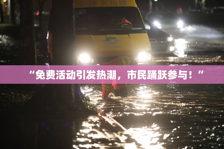 “免费活动引发热潮，市民踊跃参与！”