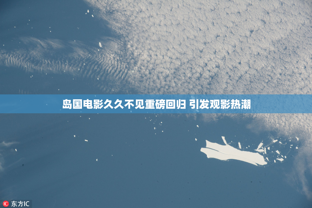 岛国电影久久不见重磅回归 引发观影热潮