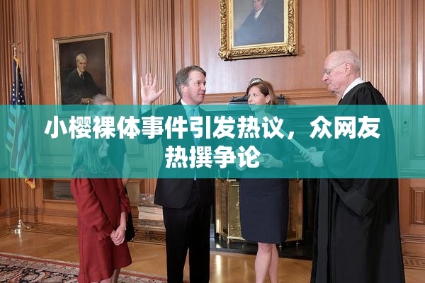 小樱裸体事件引发热议，众网友热撰争论
