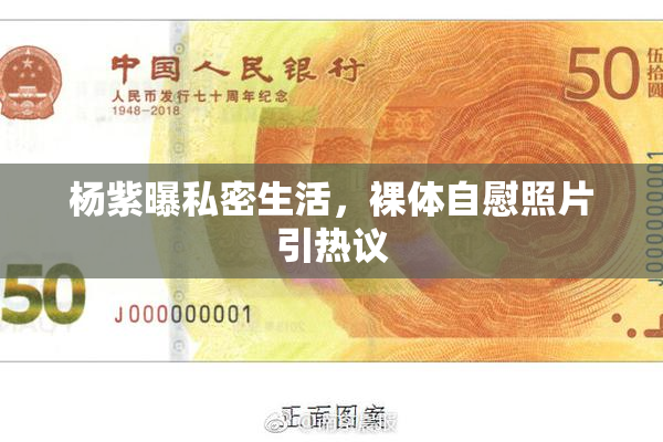 杨紫曝私密生活，裸体自慰照片引热议
