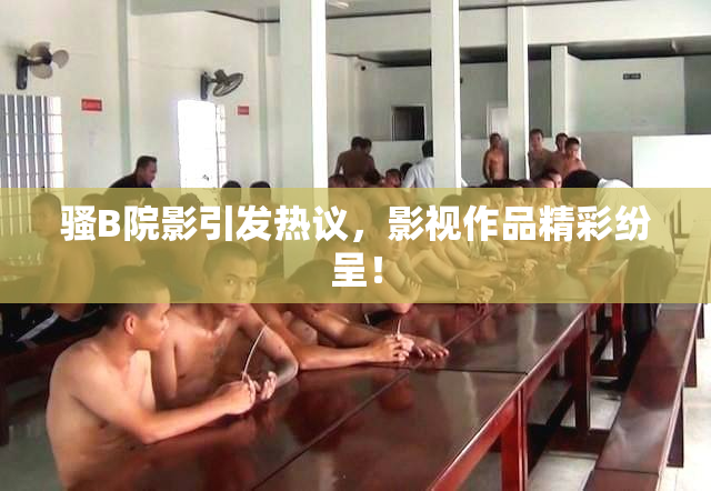 骚B院影引发热议，影视作品精彩纷呈！