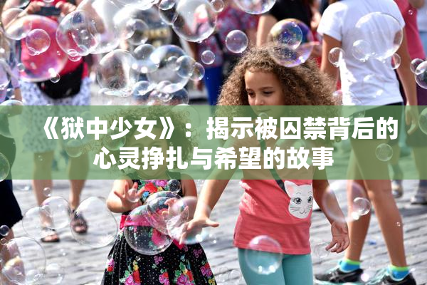 《狱中少女》：揭示被囚禁背后的心灵挣扎与希望的故事