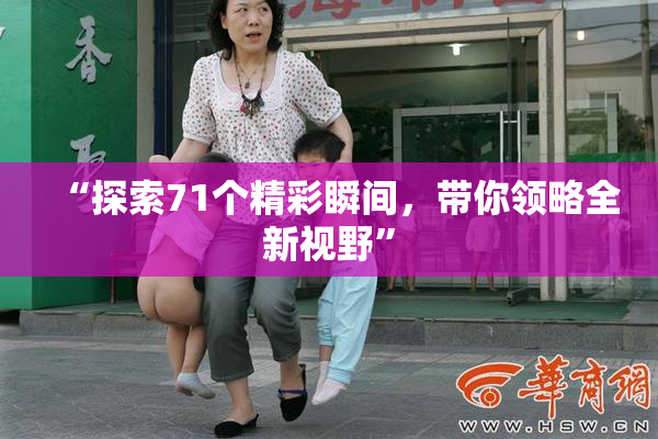 “探索71个精彩瞬间，带你领略全新视野”