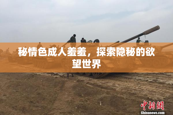 秘情色成人羞羞，探索隐秘的欲望世界