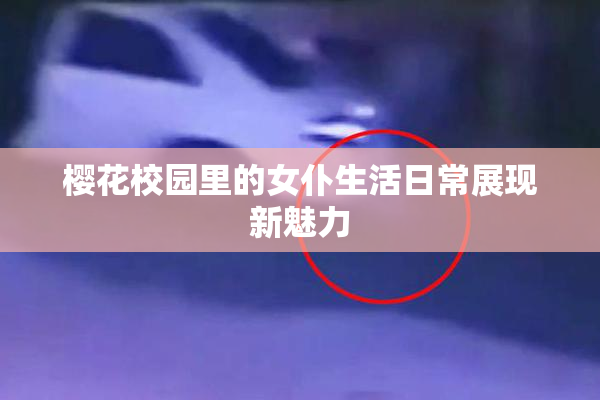 樱花校园里的女仆生活日常展现新魅力