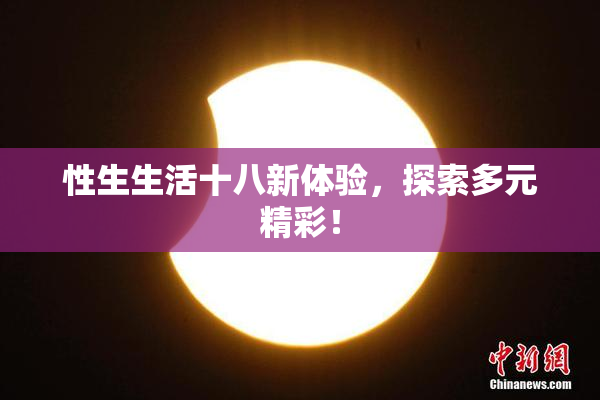 性生生活十八新体验，探索多元精彩！