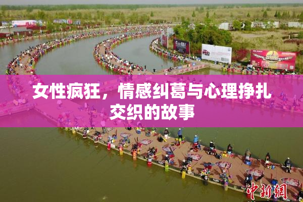 女性疯狂，情感纠葛与心理挣扎交织的故事