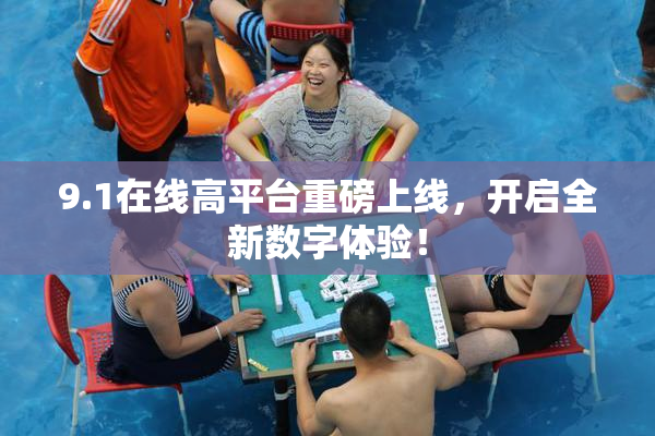 9.1在线高平台重磅上线，开启全新数字体验！
