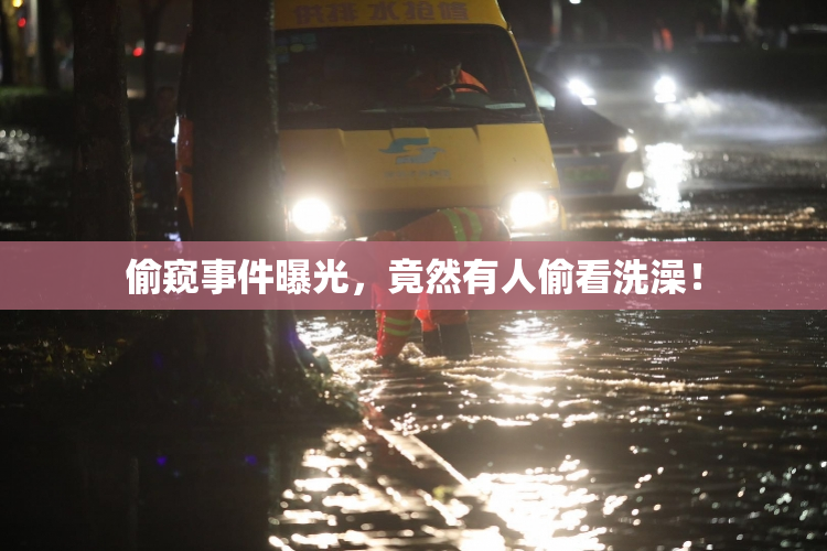 偷窥事件曝光，竟然有人偷看洗澡！