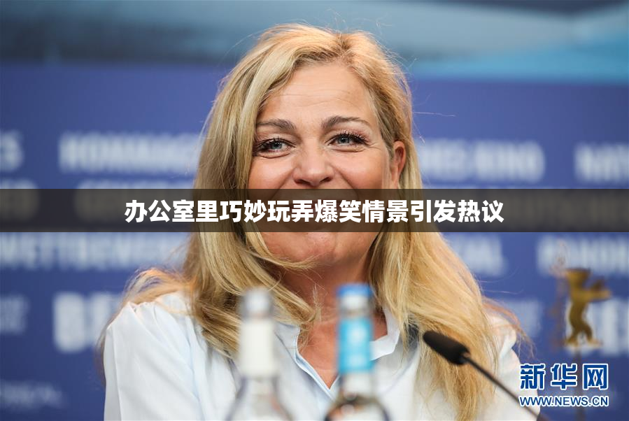 办公室里巧妙玩弄爆笑情景引发热议