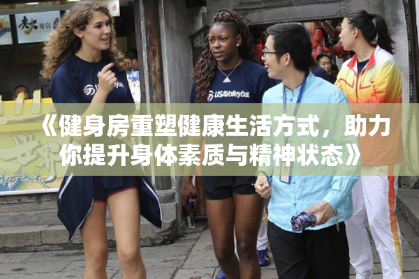 《健身房重塑健康生活方式，助力你提升身体素质与精神状态》