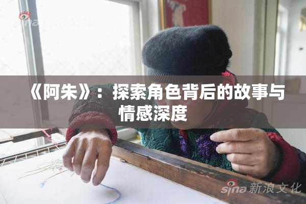 《阿朱》：探索角色背后的故事与情感深度