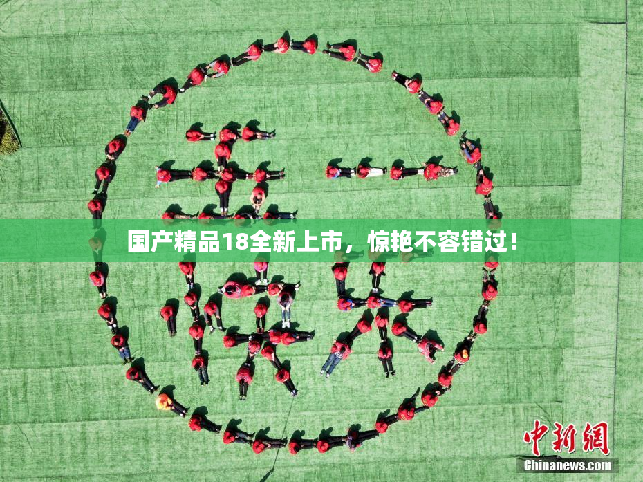 国产精品18全新上市，惊艳不容错过！