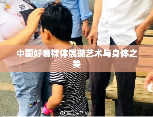 中国好看裸体展现艺术与身体之美