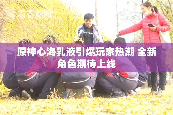 原神心海乳液引爆玩家热潮 全新角色期待上线