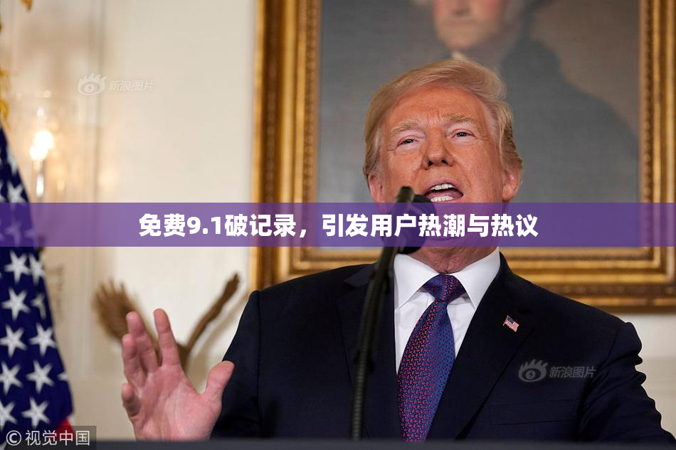 免费9.1破记录，引发用户热潮与热议