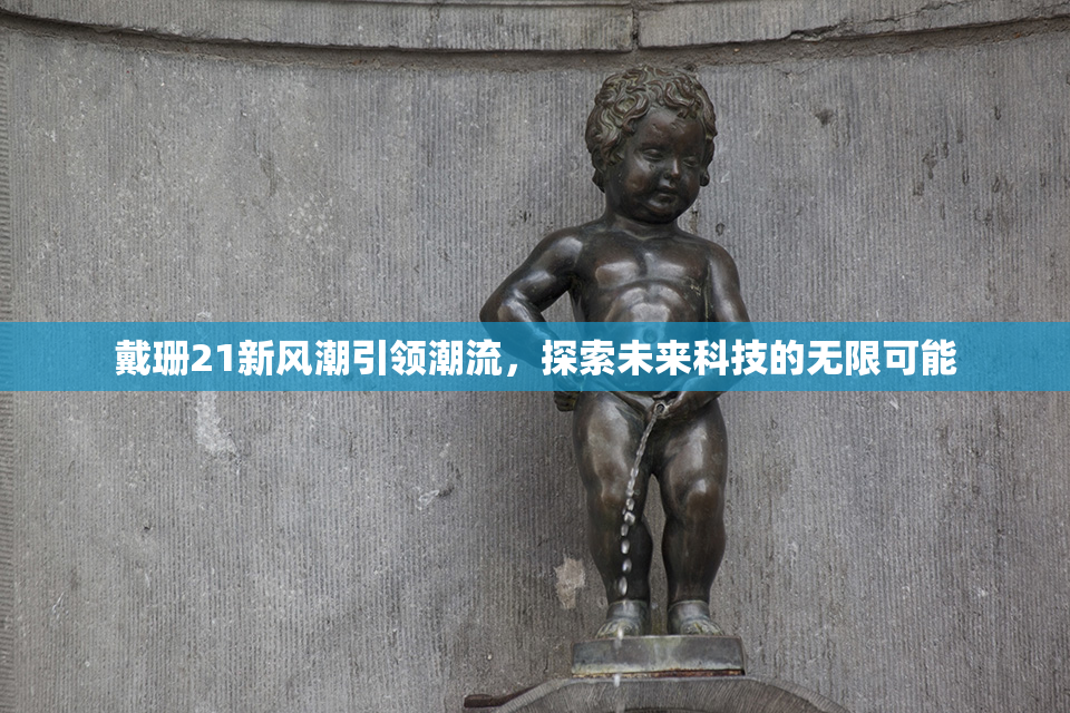戴珊21新风潮引领潮流，探索未来科技的无限可能