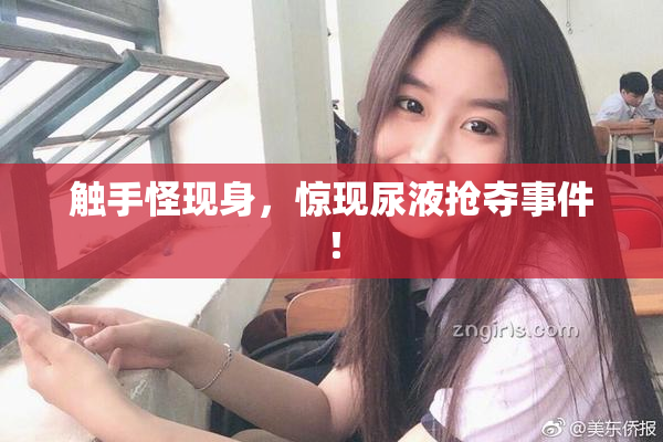 触手怪现身，惊现尿液抢夺事件！