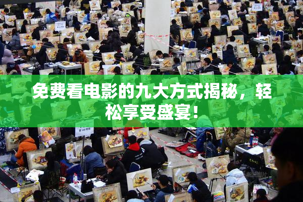 免费看电影的九大方式揭秘，轻松享受盛宴！