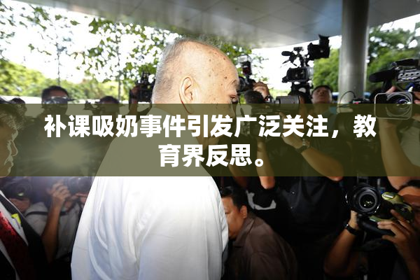 补课吸奶事件引发广泛关注，教育界反思。