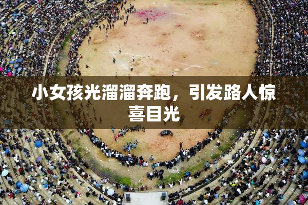 小女孩光溜溜奔跑，引发路人惊喜目光