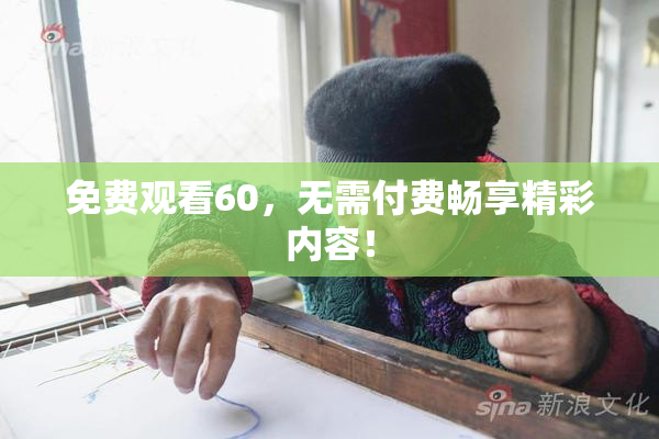免费观看60，无需付费畅享精彩内容！
