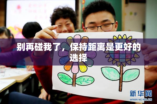 别再碰我了，保持距离是更好的选择