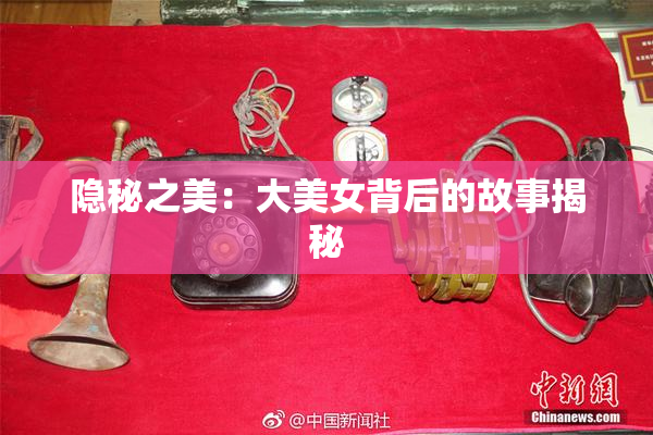 隐秘之美：大美女背后的故事揭秘
