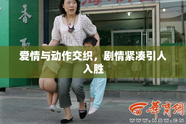 爱情与动作交织，剧情紧凑引人入胜
