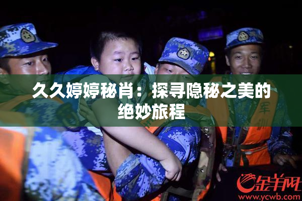 久久婷婷秘肖：探寻隐秘之美的绝妙旅程