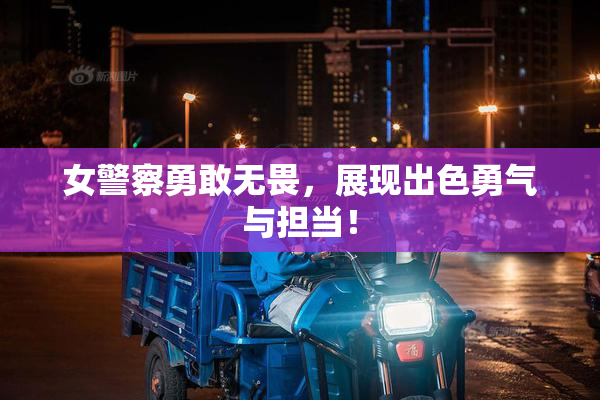 女警察勇敢无畏，展现出色勇气与担当！