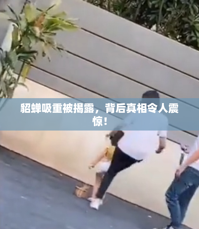 貂蝉吸重被揭露，背后真相令人震惊！