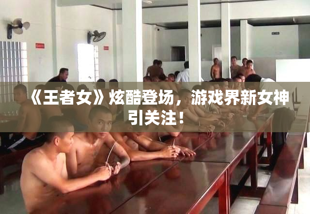《王者女》炫酷登场，游戏界新女神引关注！