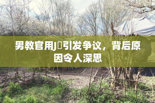 男教官用J亅引发争议，背后原因令人深思