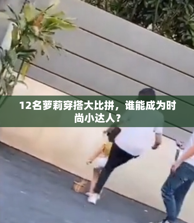 12名萝莉穿搭大比拼，谁能成为时尚小达人？
