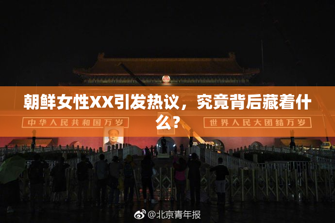 朝鲜女性XX引发热议，究竟背后藏着什么？