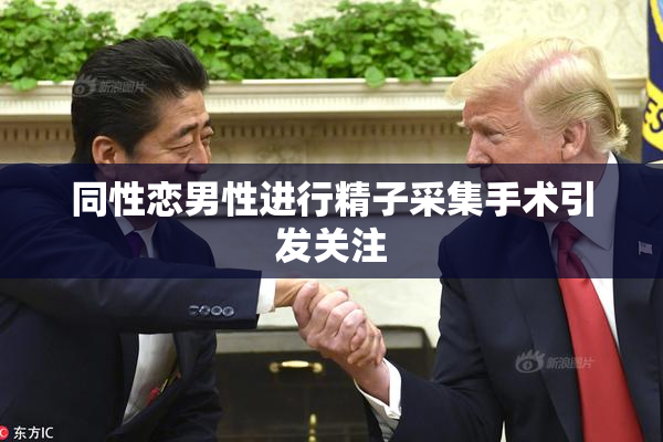 同性恋男性进行精子采集手术引发关注