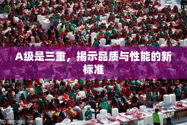 A级是三重，揭示品质与性能的新标准