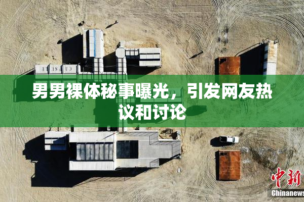 男男裸体秘事曝光，引发网友热议和讨论
