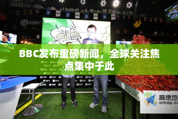 BBC发布重磅新闻，全球关注焦点集中于此