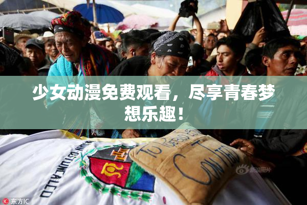 少女动漫免费观看，尽享青春梦想乐趣！